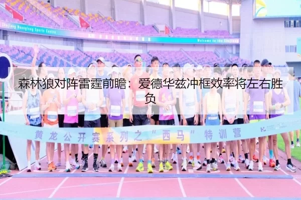 森林狼对阵雷霆前瞻：爱德华兹冲框效率将左右胜负