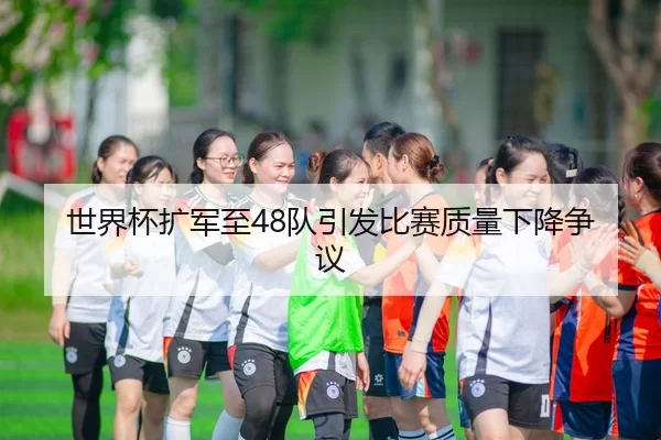 世界杯扩军至48队引发比赛质量下降争议